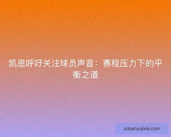 凯恩呼吁关注球员声音：赛程压力下的平衡之道