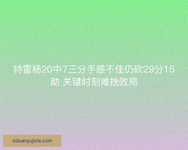 特雷杨20中7三分手感不佳仍砍29分15助 关键时刻难挽败局