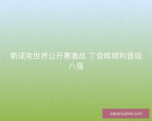 斯诺克世界公开赛激战 丁俊晖顺利晋级八强