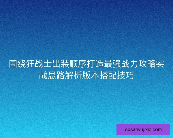 围绕狂战士出装顺序打造最强战力攻略实战思路解析版本搭配技巧