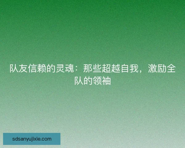 队友信赖的灵魂：那些超越自我，激励全队的领袖